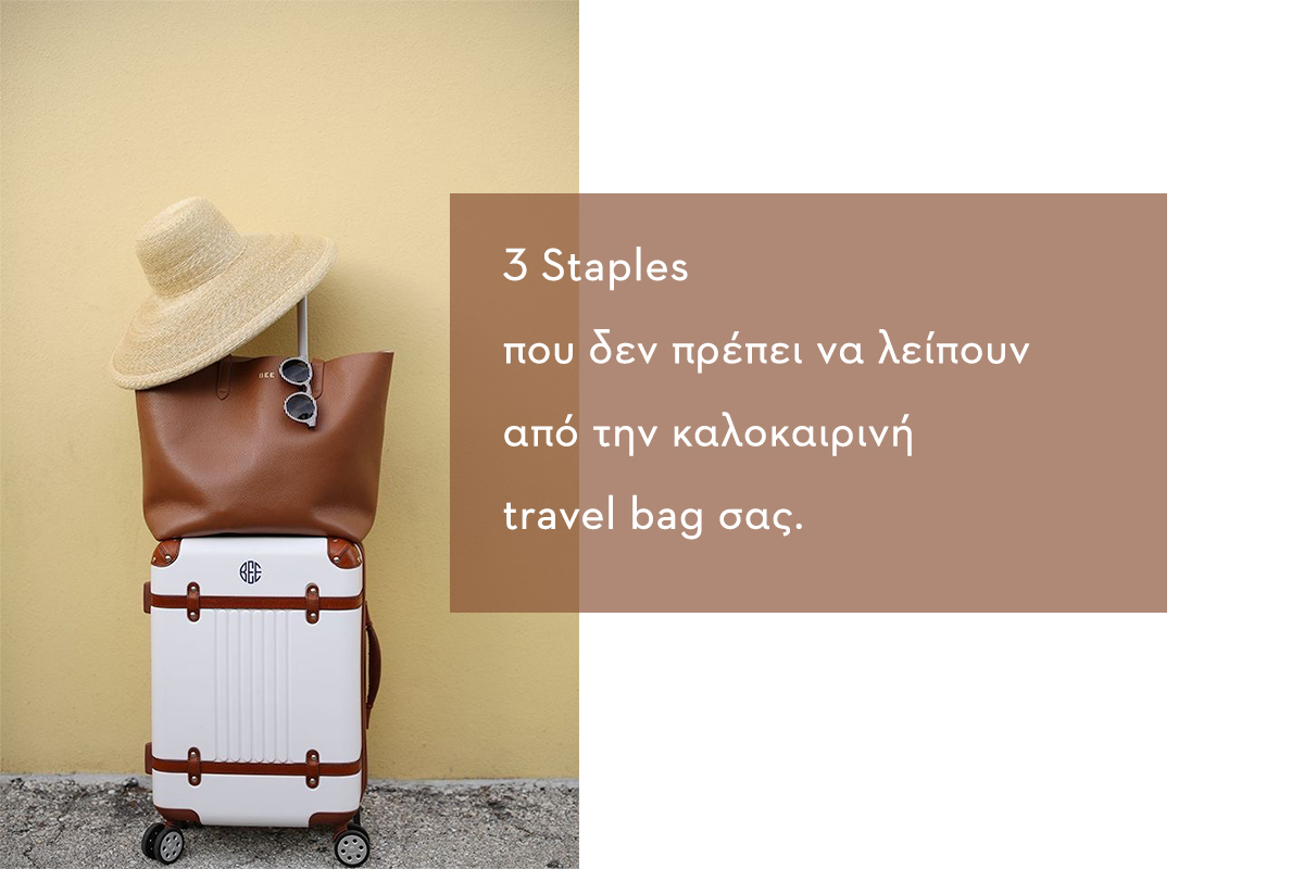 3 staples που δεν πρέπει να λείπουν από την καλοκαιρινή travel bag σας.